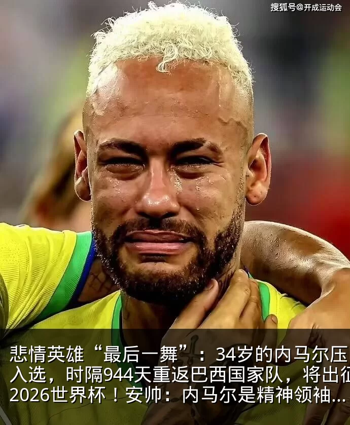 悲情英雄“最后一舞”：34岁的内马尔压哨入选，时隔944天重返巴西国家队，将出征2026世界杯！安帅：内马尔是精神领袖，大赛经验无与伦比_名单_直播_助攻