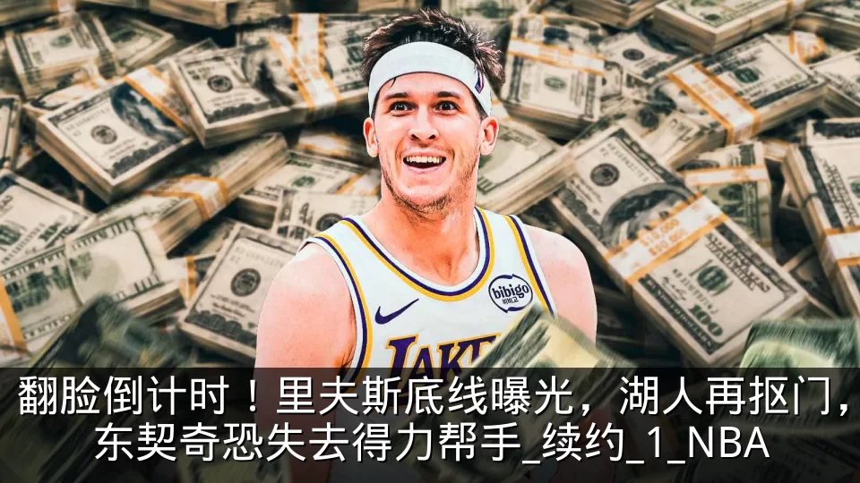 翻脸倒计时！里夫斯底线曝光，湖人再抠门，东契奇恐失去得力帮手_续约_1_NBA