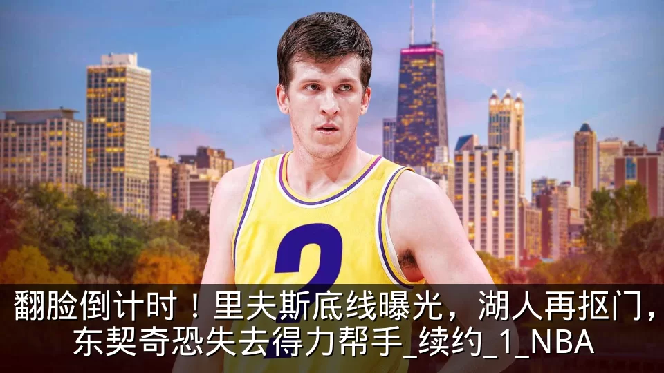 翻脸倒计时！里夫斯底线曝光，湖人再抠门，东契奇恐失去得力帮手_续约_1_NBA