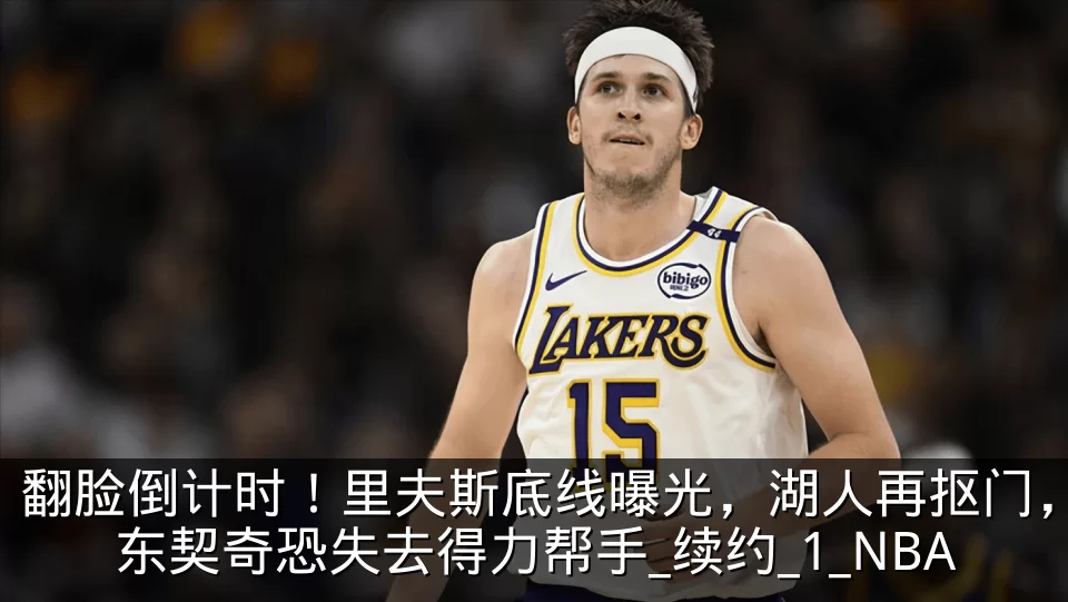 翻脸倒计时！里夫斯底线曝光，湖人再抠门，东契奇恐失去得力帮手_续约_1_NBA